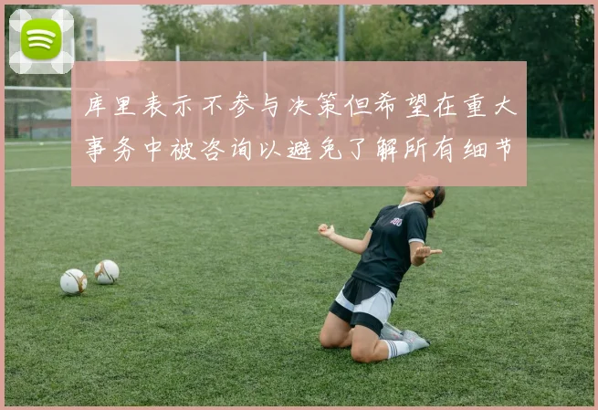库里表示不参与决策但希望在重大事务中被咨询以避免了解所有细节