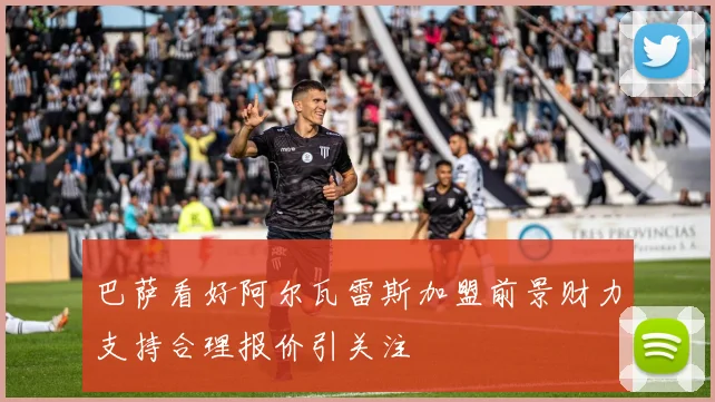 巴萨看好阿尔瓦雷斯加盟前景财力支持合理报价引关注