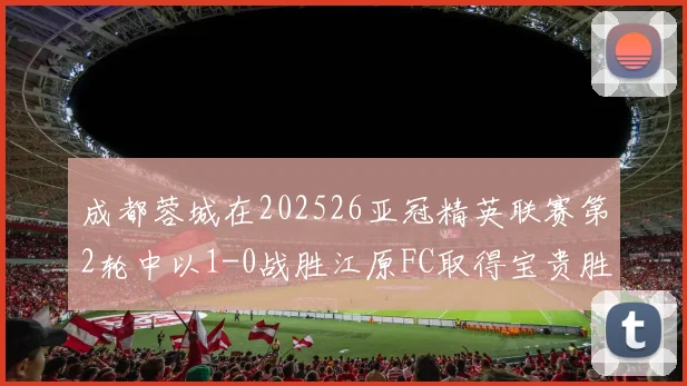 成都蓉城在202526亚冠精英联赛第2轮中以1-0战胜江原FC取得宝贵胜利