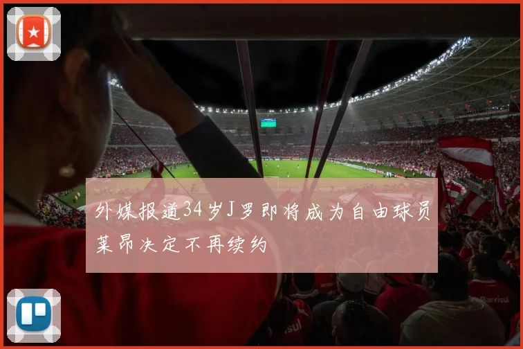 外媒报道34岁J罗即将成为自由球员莱昂决定不再续约