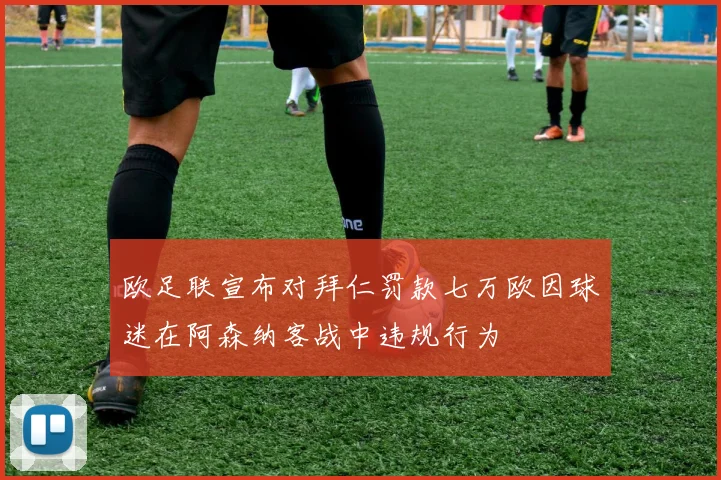 欧足联宣布对拜仁罚款七万欧因球迷在阿森纳客战中违规行为