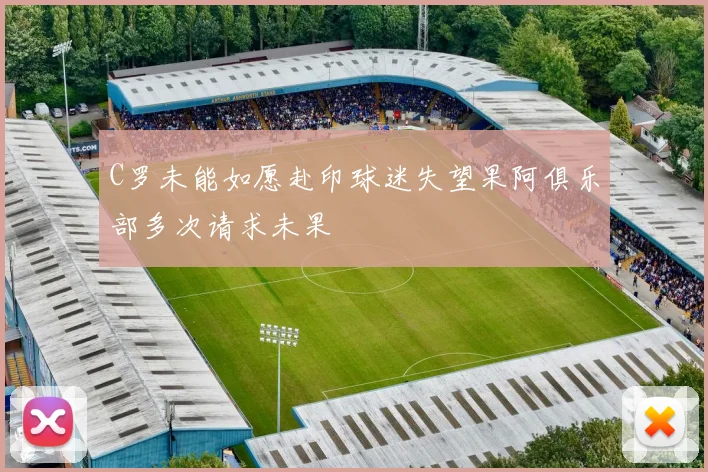 C罗未能如愿赴印球迷失望果阿俱乐部多次请求未果