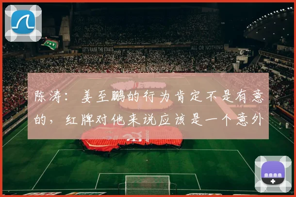 陈涛:姜至鹏的行为肯定不是有意的,红牌对他来说应该是一个意外