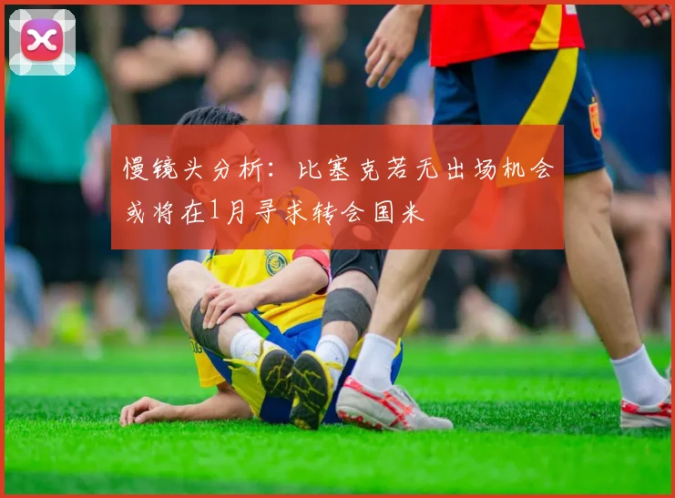 慢镜头分析：比塞克若无出场机会或将在1月寻求转会国米