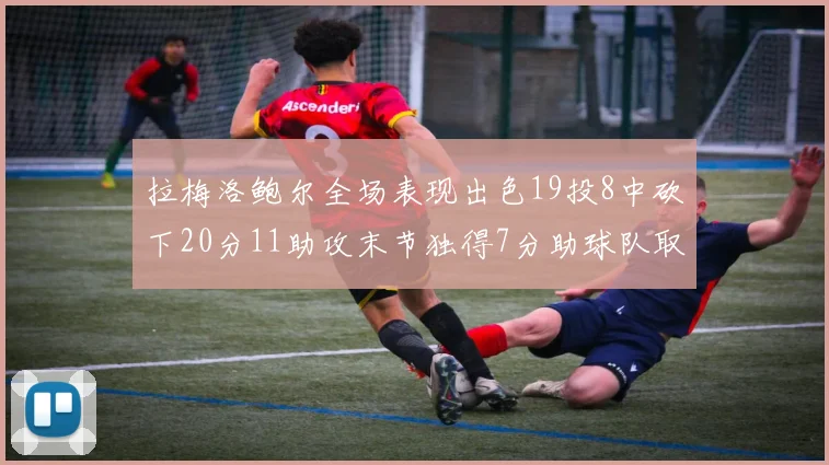 拉梅洛鲍尔全场表现出色19投8中砍下20分11助攻末节独得7分助球队取胜