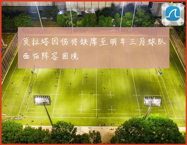 莫拉塔因伤将缺席至明年三月球队面临阵容困境