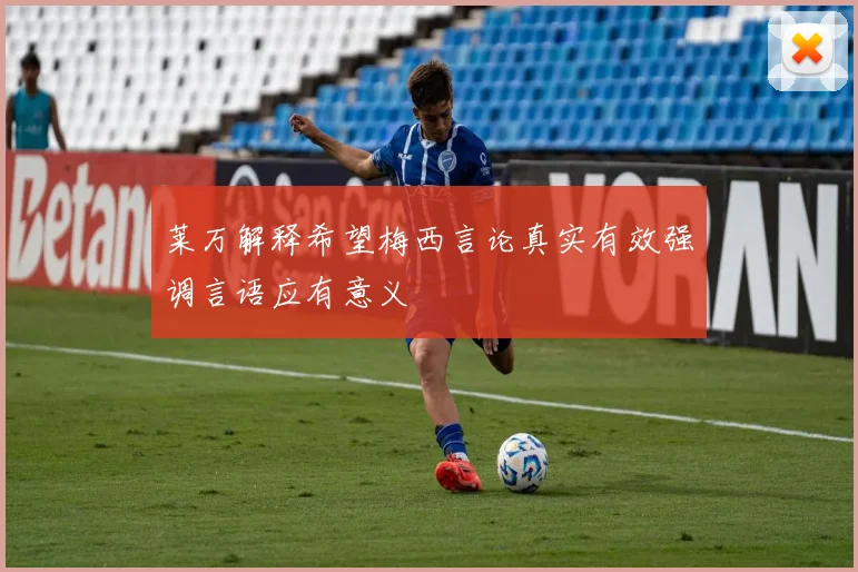 莱万解释希望梅西言论真实有效强调言语应有意义