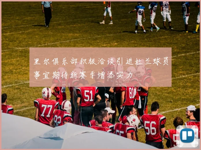 里尔俱乐部积极洽谈引进杜兰球员事宜期待新赛季增添实力