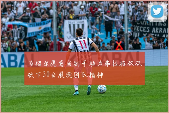 马绍尔愿意当副手助力弗拉格双双砍下30分展现团队精神