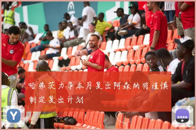 哈弗茨力争本月复出阿森纳将谨慎制定复出计划