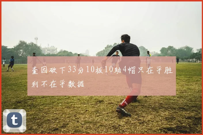 奎因砍下33分10板10助4帽只在乎胜利不在乎数据