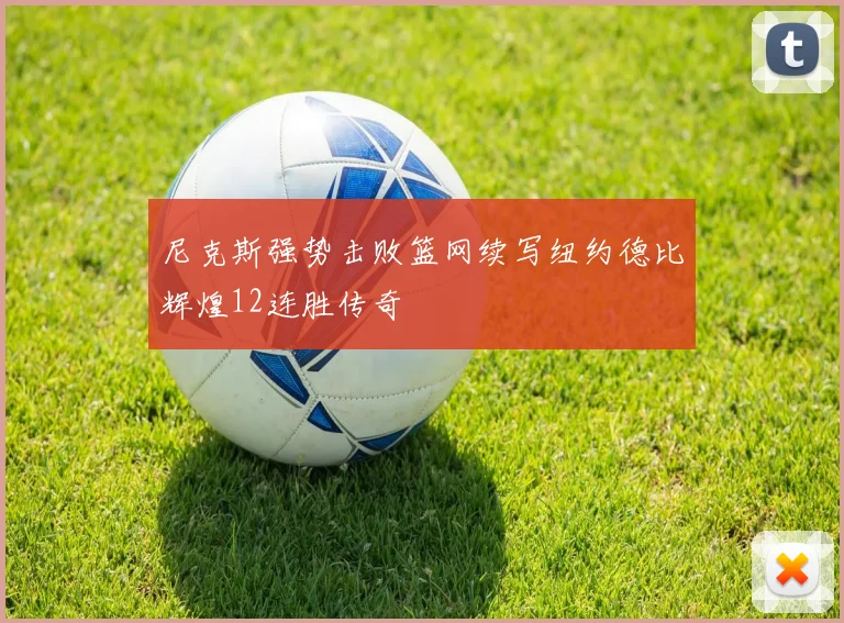 尼克斯强势击败篮网续写纽约德比辉煌12连胜传奇