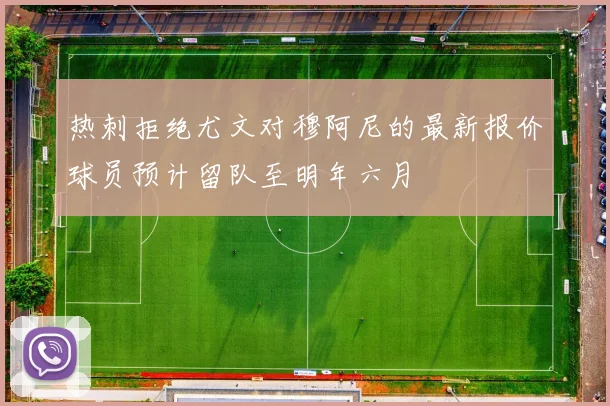 热刺拒绝尤文对穆阿尼的最新报价球员预计留队至明年六月