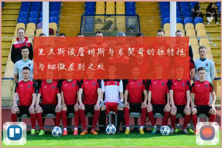 里夫斯谈詹姆斯与东契奇的独特性与细微差别之处