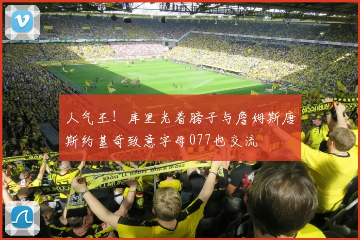 人气王！库里光着膀子与詹姆斯唐斯约基奇致意字母077也交流