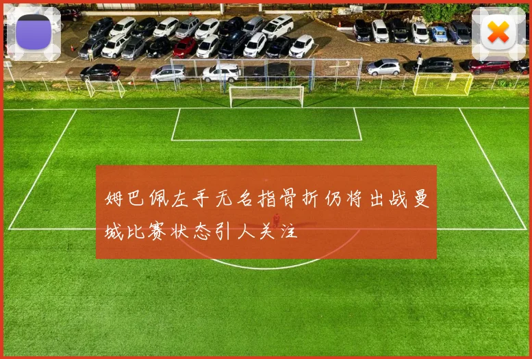 姆巴佩左手无名指骨折仍将出战曼城比赛状态引人关注