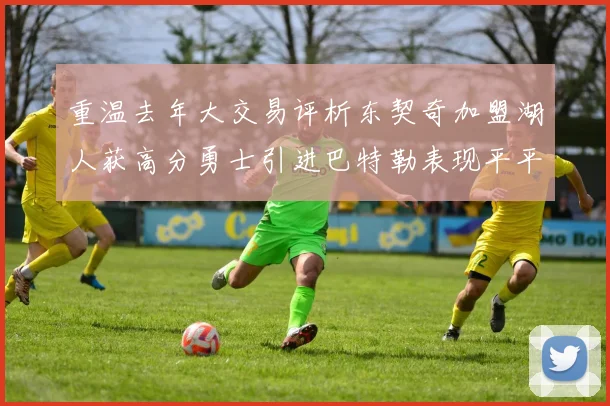 重温去年大交易评析东契奇加盟湖人获高分勇士引进巴特勒表现平平