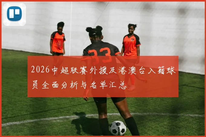 2026中超联赛外援及港澳台入籍球员全面分析与名单汇总