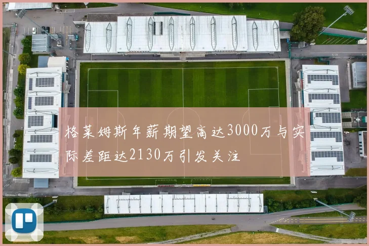 格莱姆斯年薪期望高达3000万与实际差距达2130万引发关注