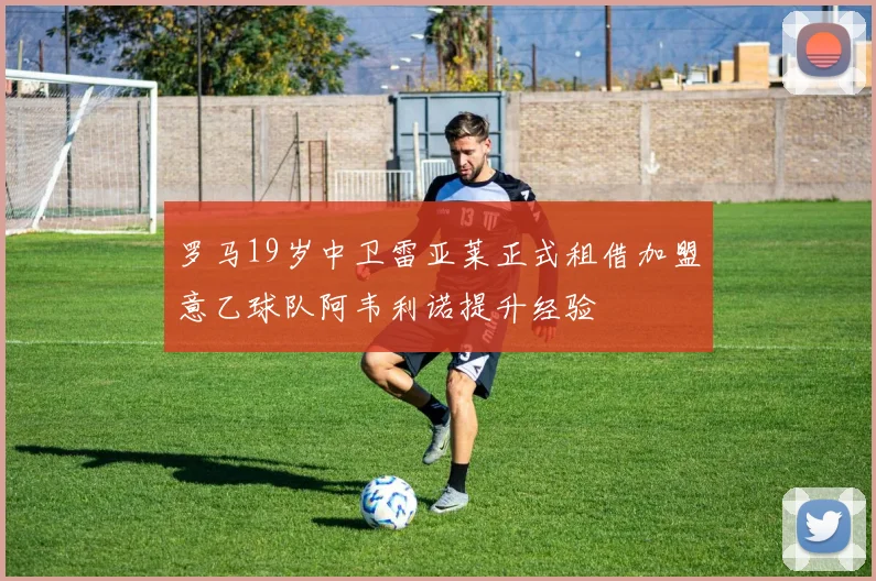 罗马19岁中卫雷亚莱正式租借加盟意乙球队阿韦利诺提升经验