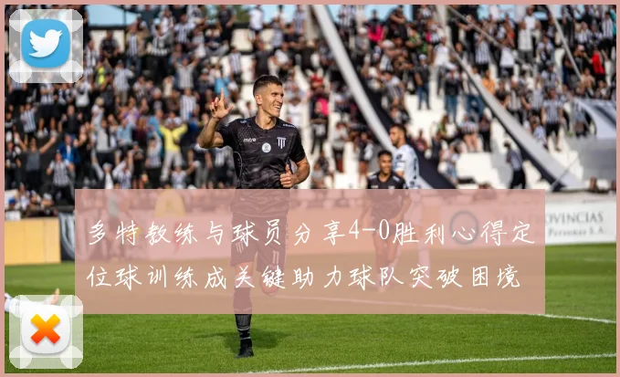 多特教练与球员分享4-0胜利心得定位球训练成关键助力球队突破困境