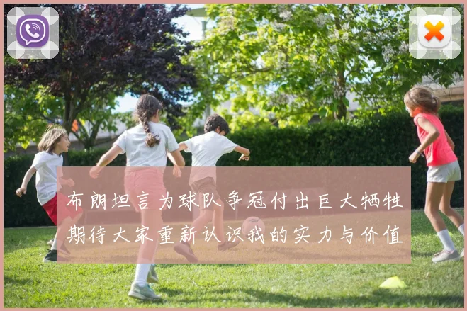 布朗坦言为球队争冠付出巨大牺牲期待大家重新认识我的实力与价值